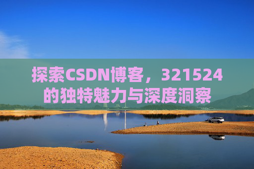 探索CSDN博客,321524的独特魅力与深度洞察